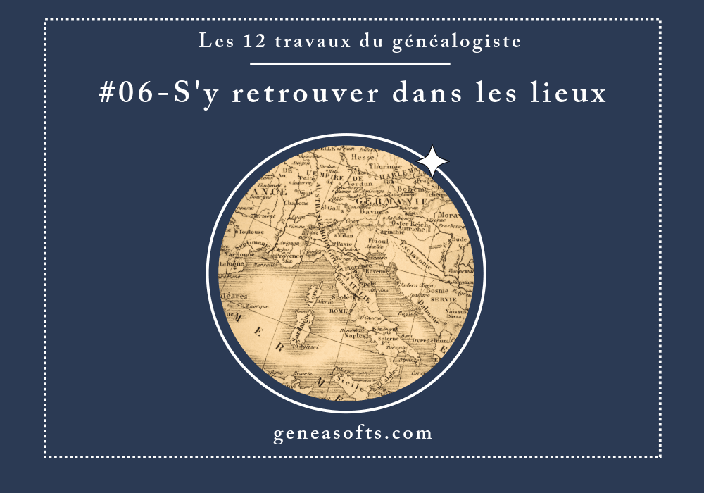 Les 12 travaux du généalogiste - #06 - S'y retrouver dans les lieux
